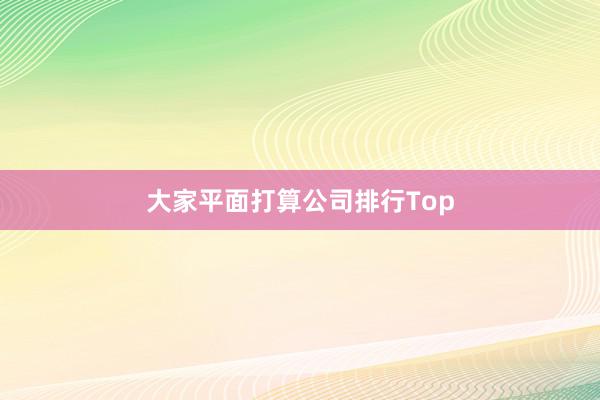 大家平面打算公司排行Top