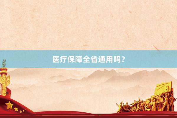 医疗保障全省通用吗？