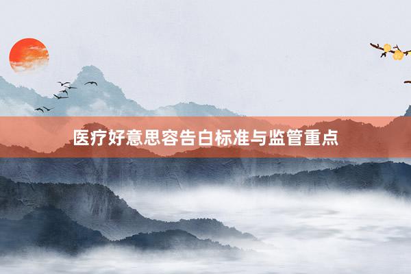 医疗好意思容告白标准与监管重点